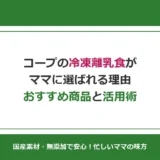 コープの冷凍離乳食おすすめ完全ガイド｜月齢別の人気商品と活用術