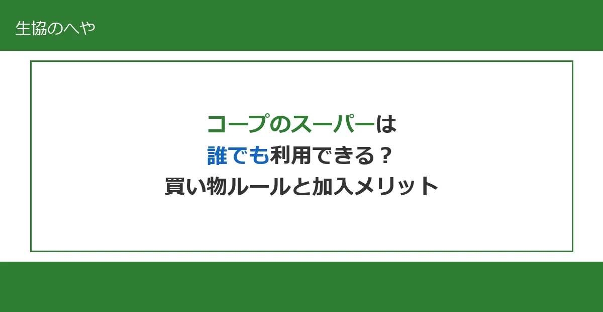 コープのスーパーは誰でも利用できる？買い物ルールと組合員になるメリットを解説