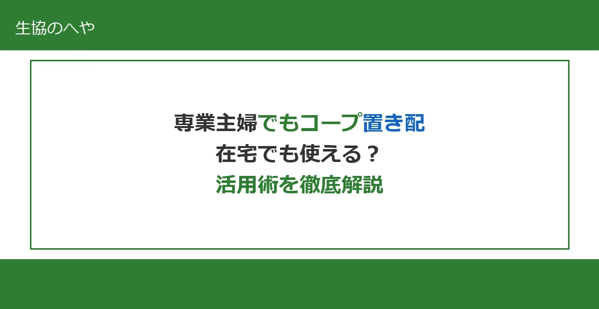 専業主婦でもコープの置き配は使える?在宅時の活用術とメリットを徹底解説