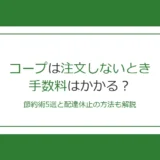 コープは注文しないときも手数料がかかる！節約術5選と休止方法を解説