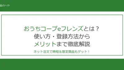 おうちコープeフレンズとは？使い方・登録方法からメリットまで徹底解説