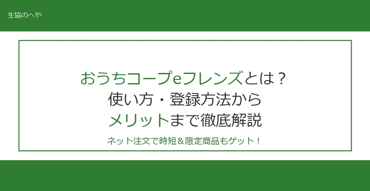 おうちコープeフレンズとは?使い方・登録方法からメリットまで徹底解説