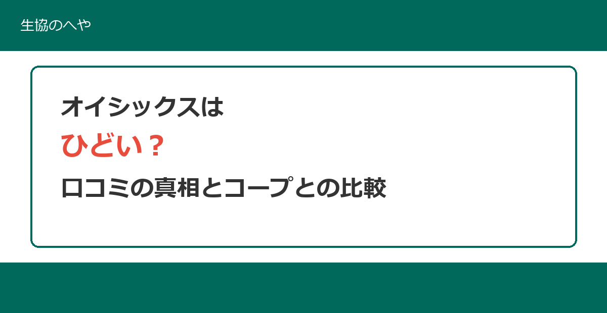 オイシックスはひどい?口コミの真相と生協(コープ)との徹底比較